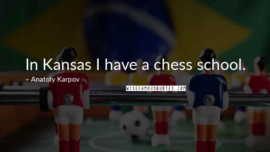 Anatoly Karpov Quotes: In Kansas I have a chess school.