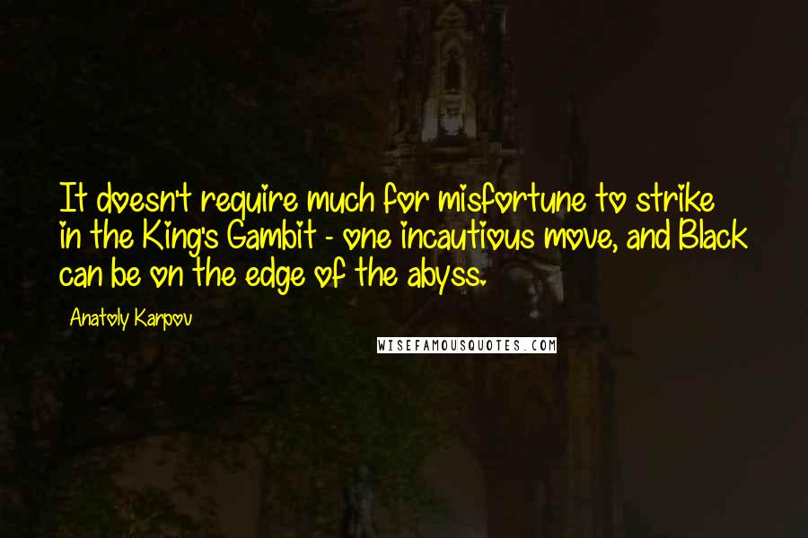 Anatoly Karpov Quotes: It doesn't require much for misfortune to strike in the King's Gambit - one incautious move, and Black can be on the edge of the abyss.