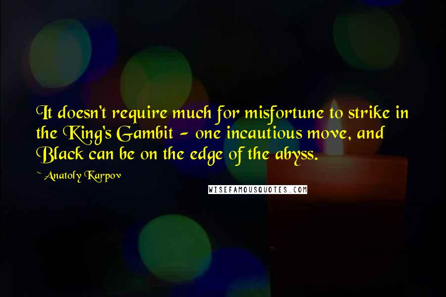 Anatoly Karpov Quotes: It doesn't require much for misfortune to strike in the King's Gambit - one incautious move, and Black can be on the edge of the abyss.