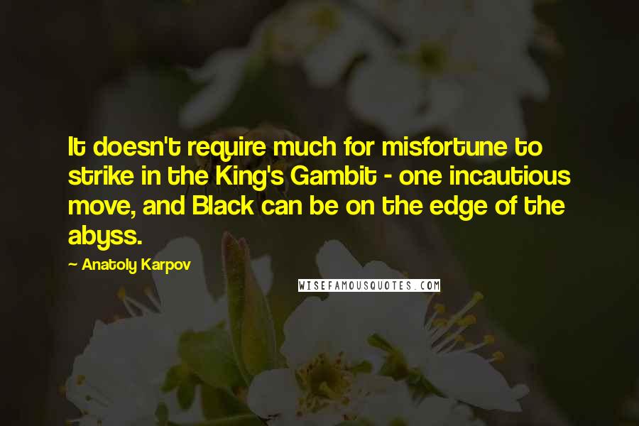 Anatoly Karpov Quotes: It doesn't require much for misfortune to strike in the King's Gambit - one incautious move, and Black can be on the edge of the abyss.