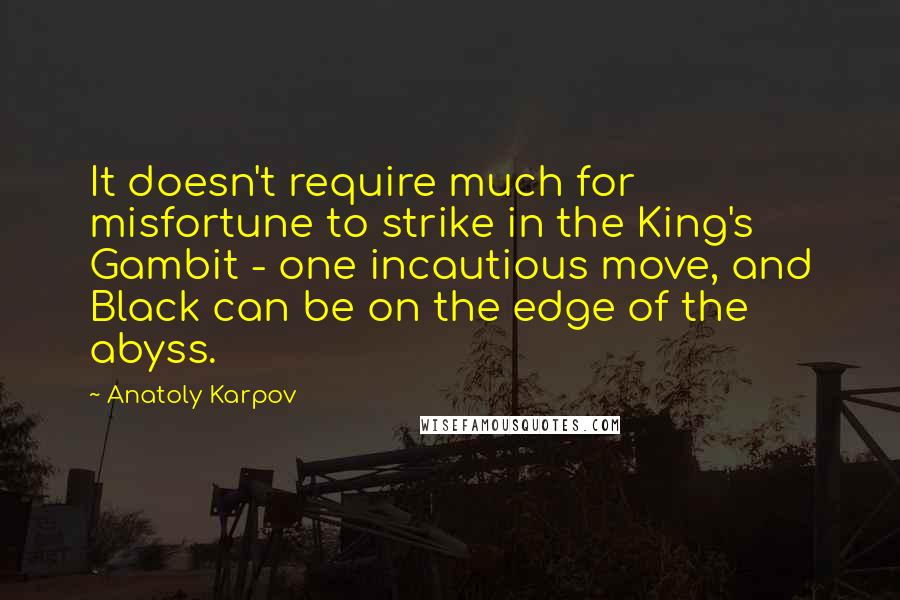 Anatoly Karpov Quotes: It doesn't require much for misfortune to strike in the King's Gambit - one incautious move, and Black can be on the edge of the abyss.