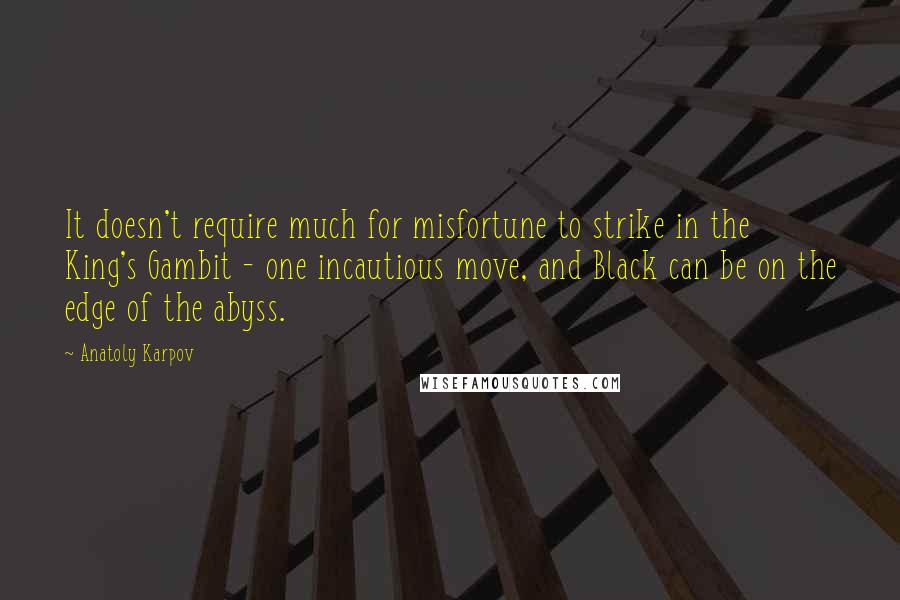 Anatoly Karpov Quotes: It doesn't require much for misfortune to strike in the King's Gambit - one incautious move, and Black can be on the edge of the abyss.