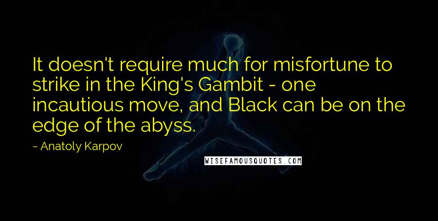 Anatoly Karpov Quotes: It doesn't require much for misfortune to strike in the King's Gambit - one incautious move, and Black can be on the edge of the abyss.