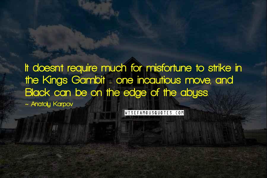 Anatoly Karpov Quotes: It doesn't require much for misfortune to strike in the King's Gambit - one incautious move, and Black can be on the edge of the abyss.