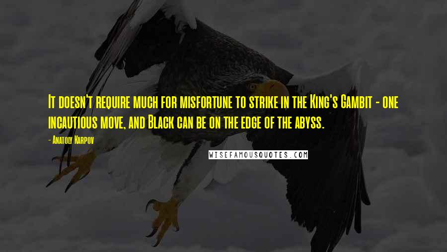 Anatoly Karpov Quotes: It doesn't require much for misfortune to strike in the King's Gambit - one incautious move, and Black can be on the edge of the abyss.