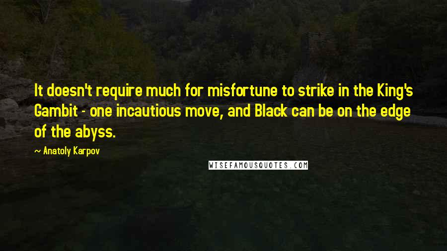 Anatoly Karpov Quotes: It doesn't require much for misfortune to strike in the King's Gambit - one incautious move, and Black can be on the edge of the abyss.