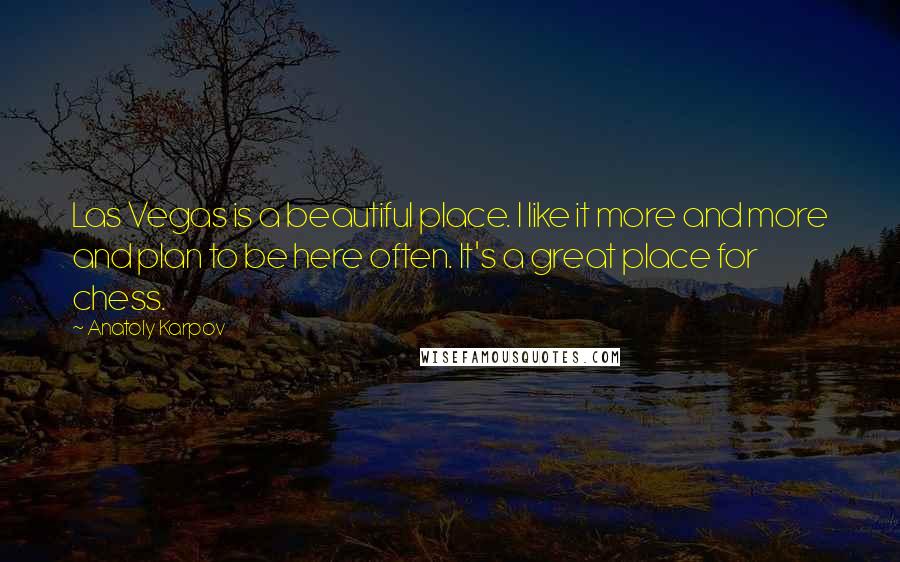 Anatoly Karpov Quotes: Las Vegas is a beautiful place. I like it more and more and plan to be here often. It's a great place for chess.