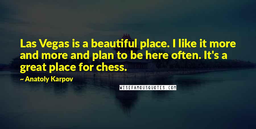 Anatoly Karpov Quotes: Las Vegas is a beautiful place. I like it more and more and plan to be here often. It's a great place for chess.