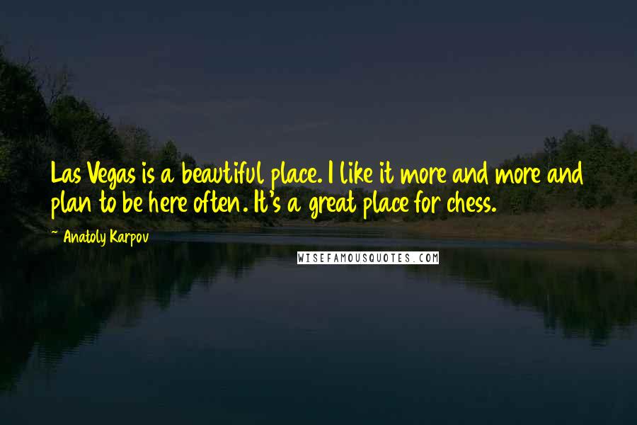 Anatoly Karpov Quotes: Las Vegas is a beautiful place. I like it more and more and plan to be here often. It's a great place for chess.