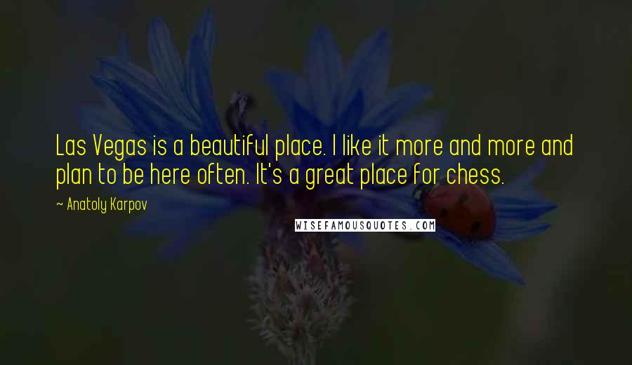 Anatoly Karpov Quotes: Las Vegas is a beautiful place. I like it more and more and plan to be here often. It's a great place for chess.