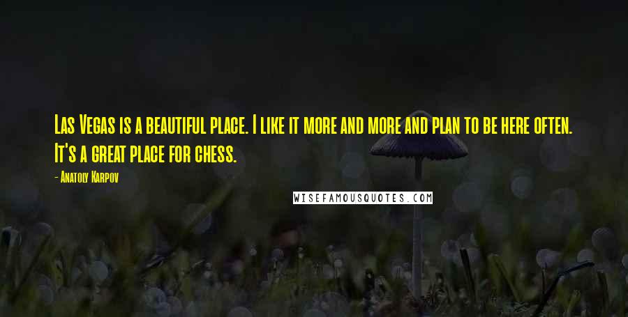 Anatoly Karpov Quotes: Las Vegas is a beautiful place. I like it more and more and plan to be here often. It's a great place for chess.