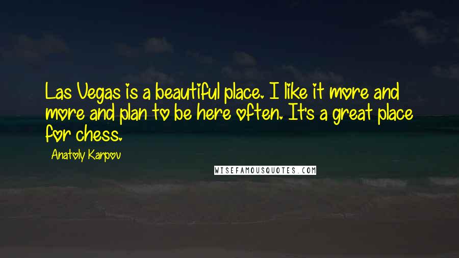 Anatoly Karpov Quotes: Las Vegas is a beautiful place. I like it more and more and plan to be here often. It's a great place for chess.