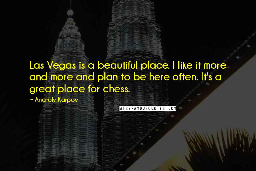 Anatoly Karpov Quotes: Las Vegas is a beautiful place. I like it more and more and plan to be here often. It's a great place for chess.