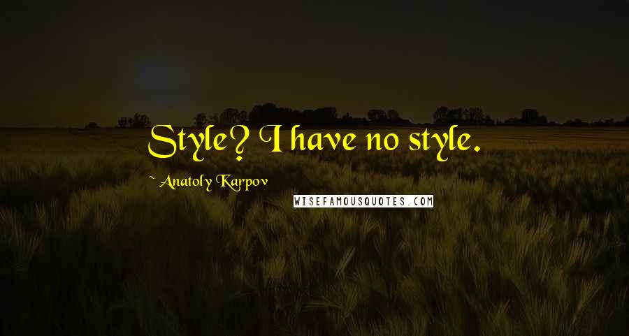 Anatoly Karpov Quotes: Style? I have no style.