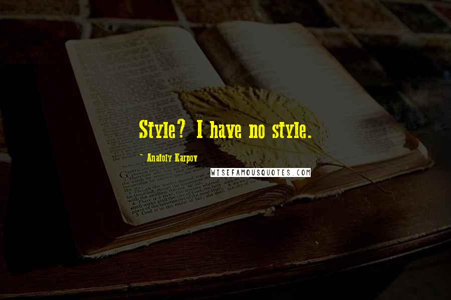 Anatoly Karpov Quotes: Style? I have no style.