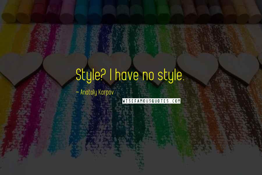 Anatoly Karpov Quotes: Style? I have no style.