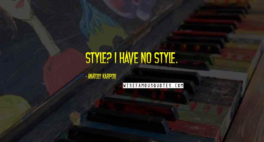 Anatoly Karpov Quotes: Style? I have no style.