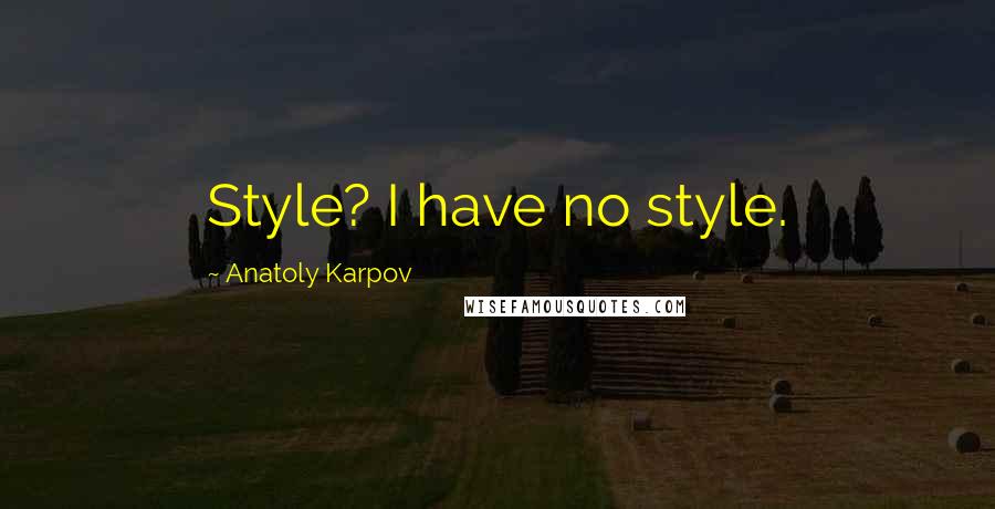 Anatoly Karpov Quotes: Style? I have no style.
