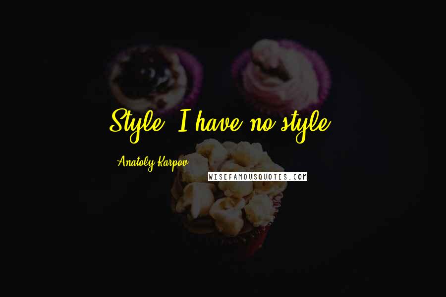 Anatoly Karpov Quotes: Style? I have no style.