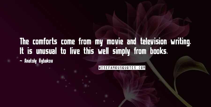 Anatoly Rybakov Quotes: The comforts come from my movie and television writing. It is unusual to live this well simply from books.