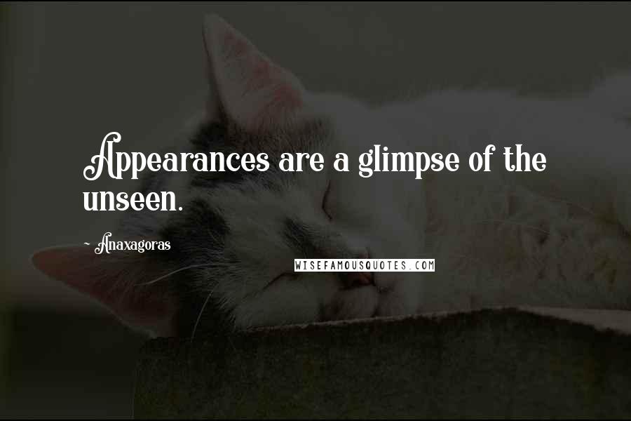 Anaxagoras Quotes: Appearances are a glimpse of the unseen.