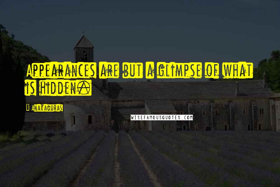 Anaxagoras Quotes: Appearances are but a glimpse of what is hidden.