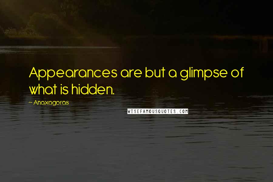 Anaxagoras Quotes: Appearances are but a glimpse of what is hidden.