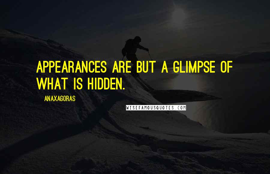 Anaxagoras Quotes: Appearances are but a glimpse of what is hidden.