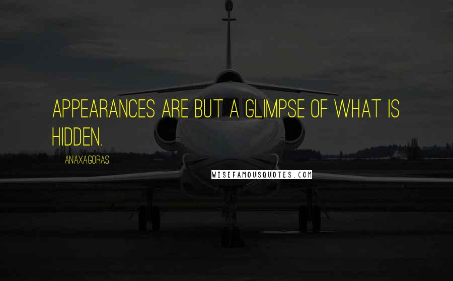 Anaxagoras Quotes: Appearances are but a glimpse of what is hidden.