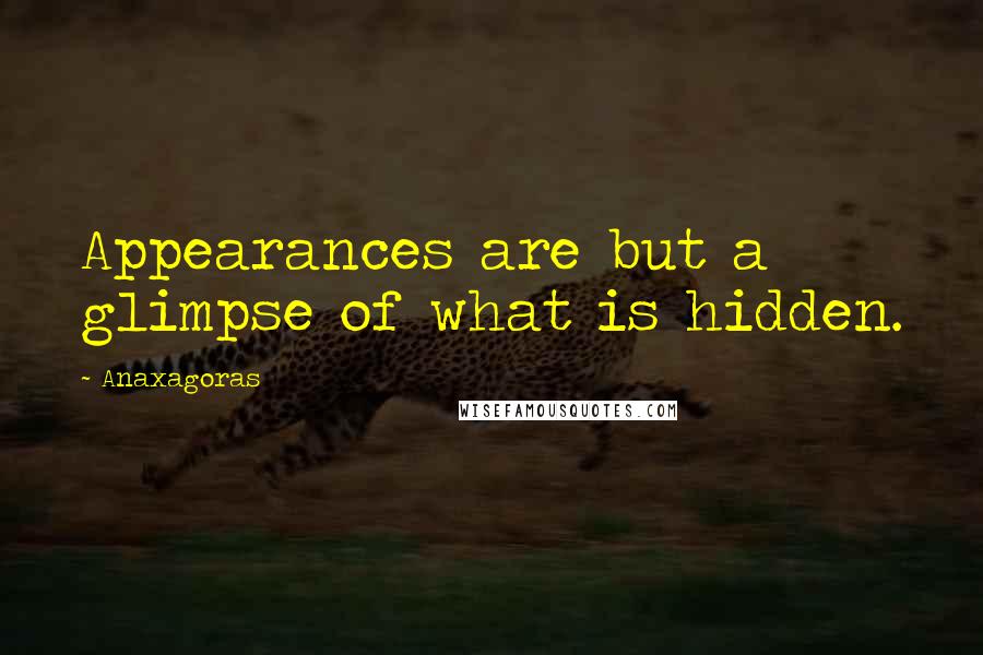 Anaxagoras Quotes: Appearances are but a glimpse of what is hidden.