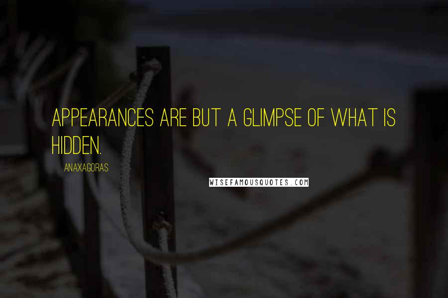 Anaxagoras Quotes: Appearances are but a glimpse of what is hidden.