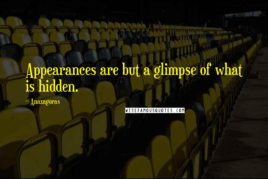 Anaxagoras Quotes: Appearances are but a glimpse of what is hidden.