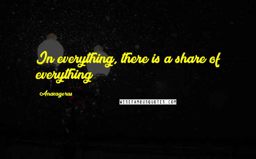 Anaxagoras Quotes: In everything, there is a share of everything