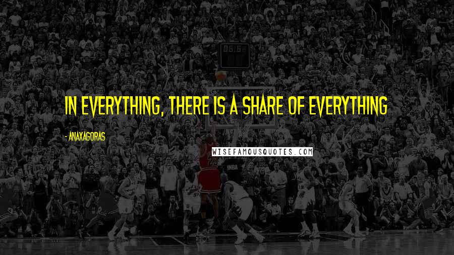 Anaxagoras Quotes: In everything, there is a share of everything
