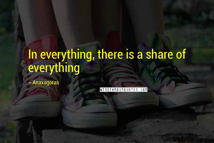 Anaxagoras Quotes: In everything, there is a share of everything