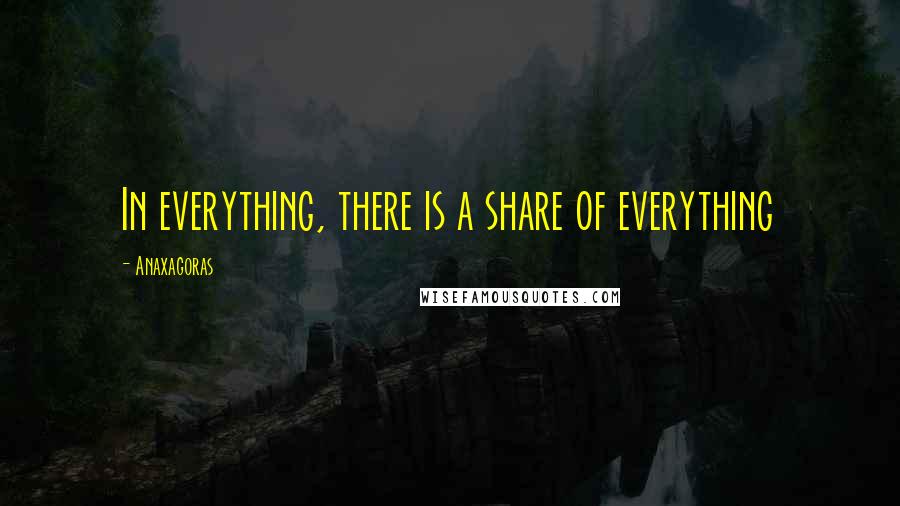Anaxagoras Quotes: In everything, there is a share of everything