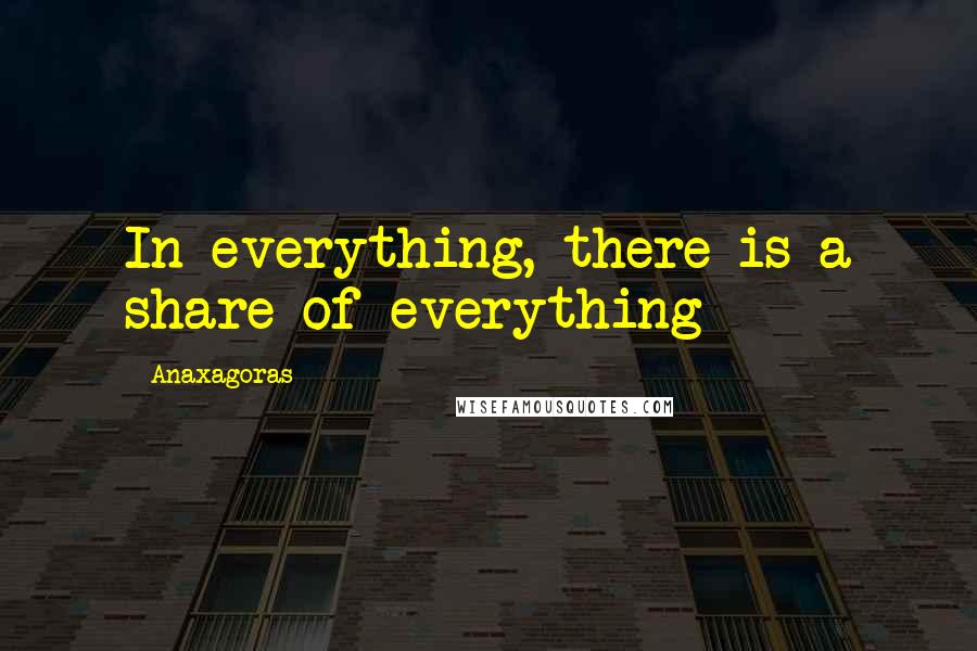 Anaxagoras Quotes: In everything, there is a share of everything