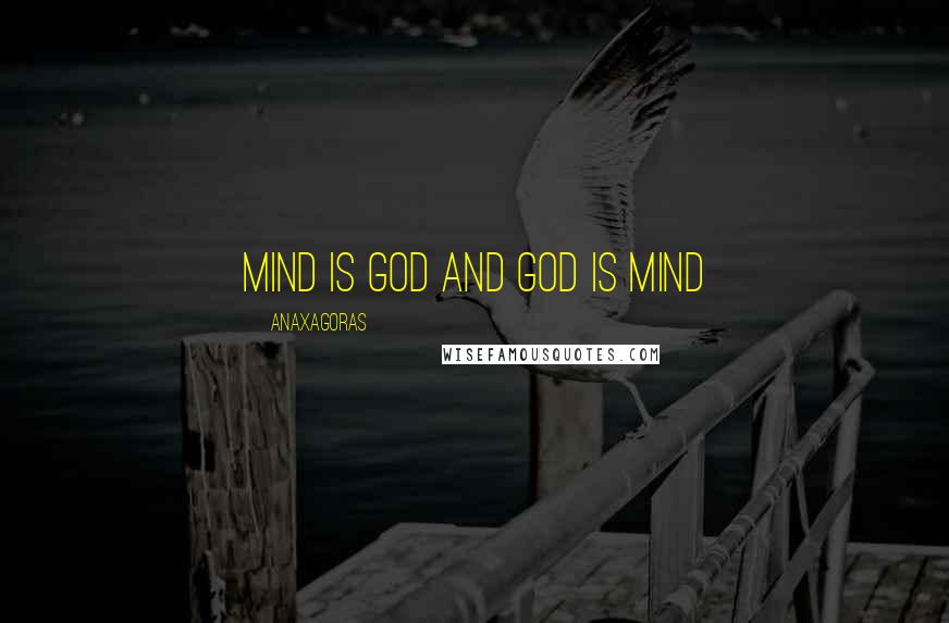 Anaxagoras Quotes: Mind is god and god is Mind