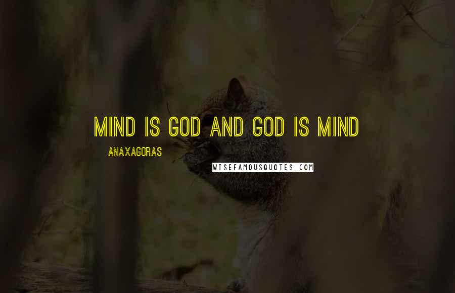 Anaxagoras Quotes: Mind is god and god is Mind