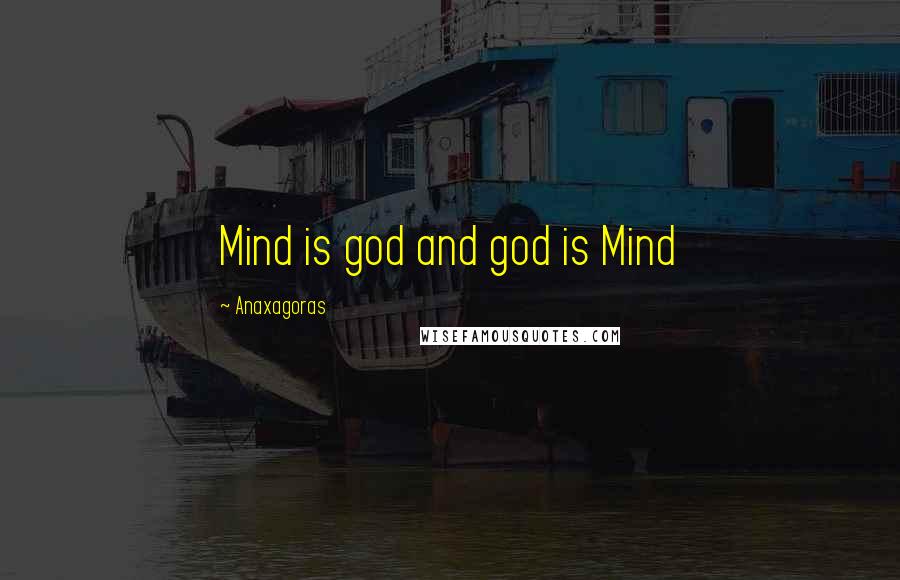 Anaxagoras Quotes: Mind is god and god is Mind