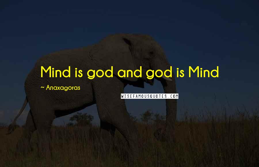 Anaxagoras Quotes: Mind is god and god is Mind