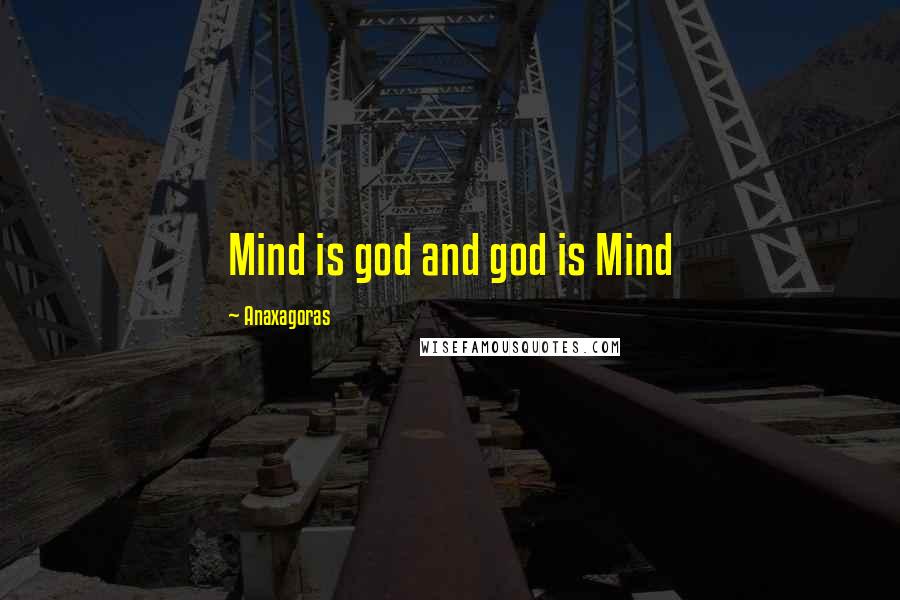 Anaxagoras Quotes: Mind is god and god is Mind