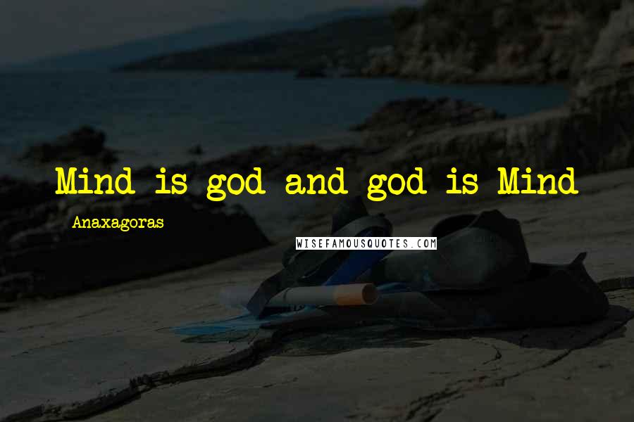 Anaxagoras Quotes: Mind is god and god is Mind