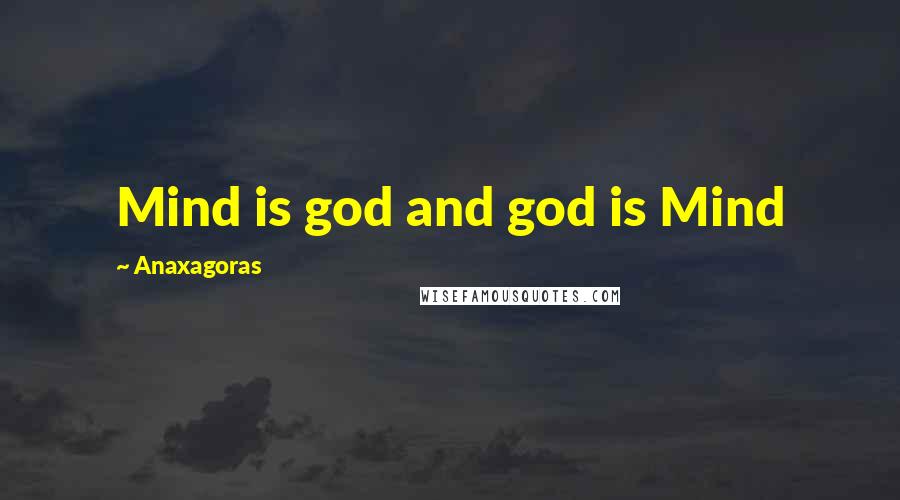 Anaxagoras Quotes: Mind is god and god is Mind