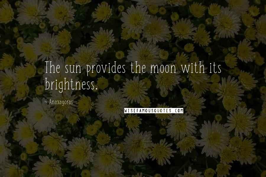 Anaxagoras Quotes: The sun provides the moon with its brightness.