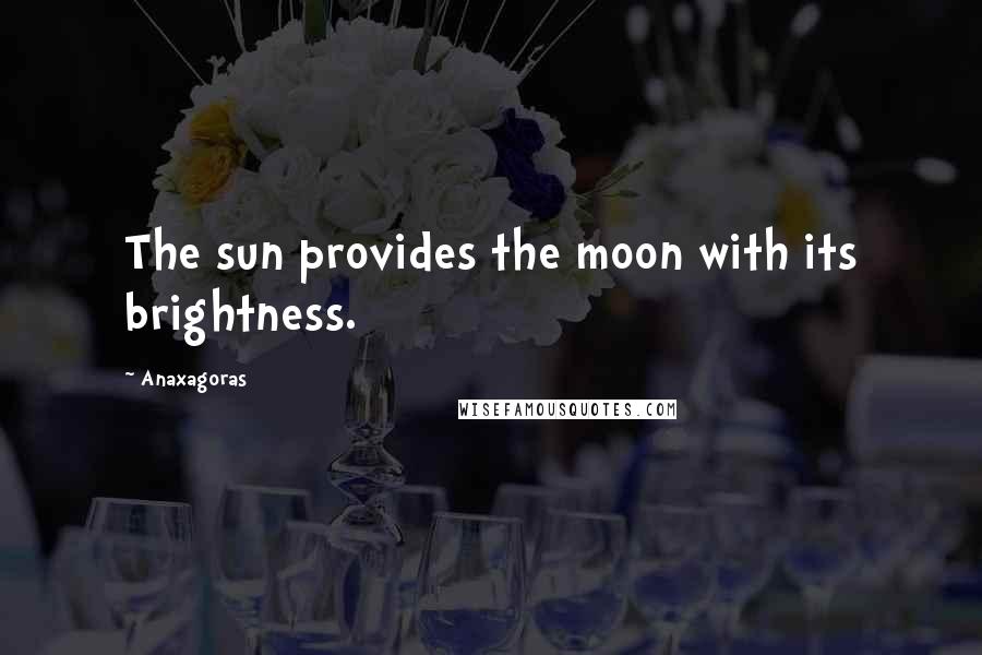 Anaxagoras Quotes: The sun provides the moon with its brightness.