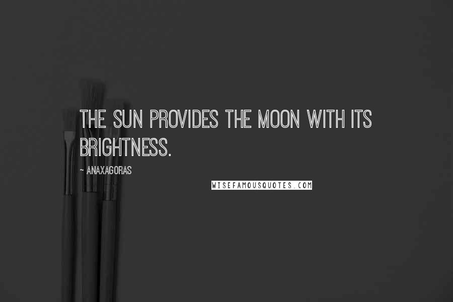 Anaxagoras Quotes: The sun provides the moon with its brightness.