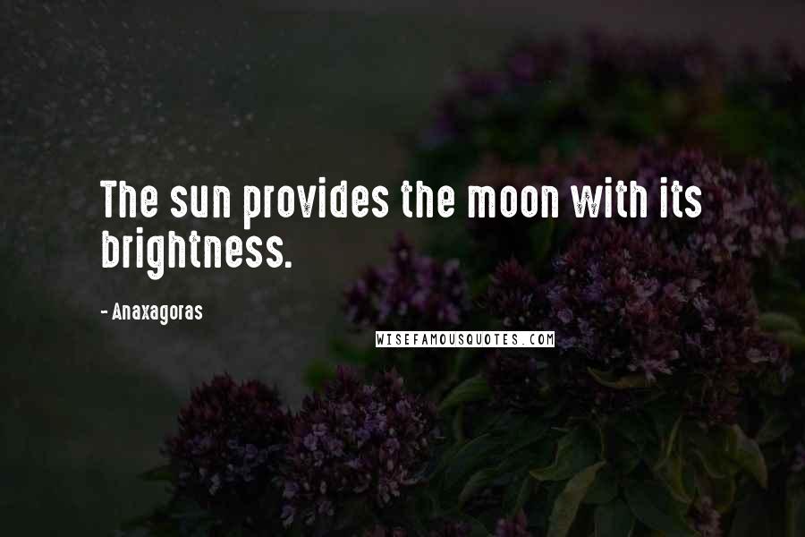 Anaxagoras Quotes: The sun provides the moon with its brightness.
