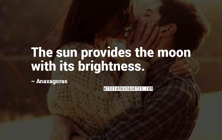 Anaxagoras Quotes: The sun provides the moon with its brightness.