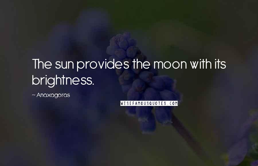 Anaxagoras Quotes: The sun provides the moon with its brightness.